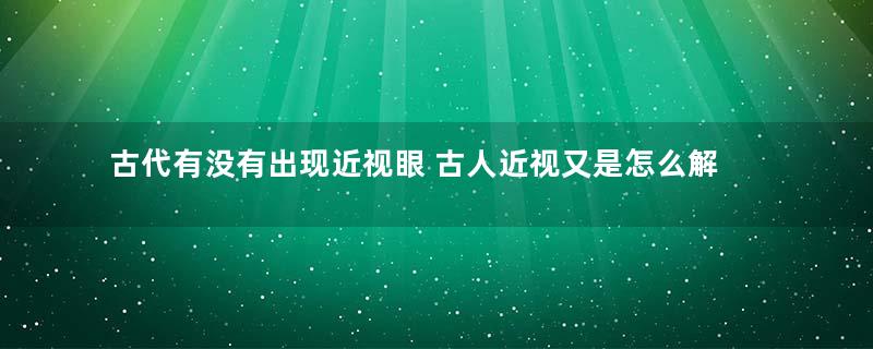 古代有没有出现近视眼 古人近视又是怎么解决的